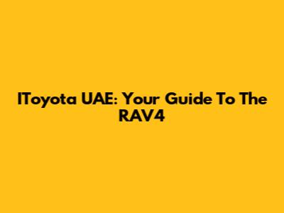IToyota UAE: Your Guide To The RAV4
