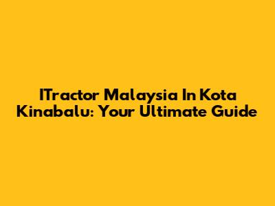 ITractor Malaysia In Kota Kinabalu: Your Ultimate Guide