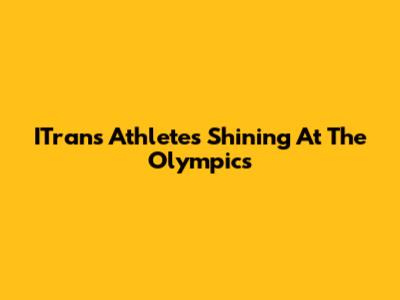 ITrans Athletes Shining At The Olympics