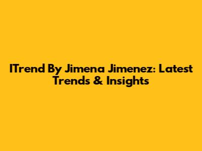 ITrend By Jimena Jimenez: Latest Trends & Insights