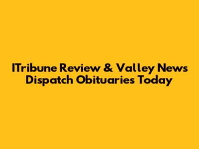 ITribune Review & Valley News Dispatch Obituaries Today
