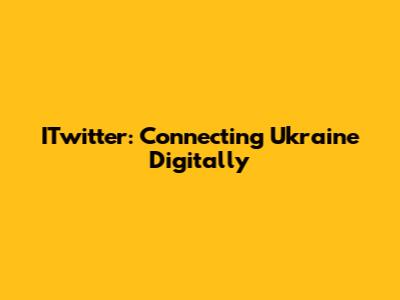 ITwitter: Connecting Ukraine Digitally