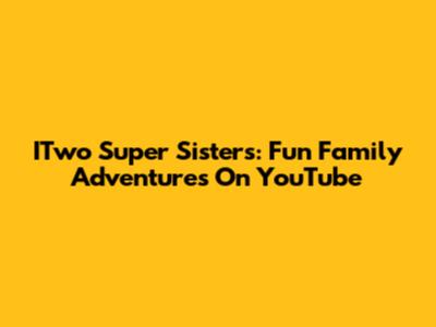 ITwo Super Sisters: Fun Family Adventures On YouTube