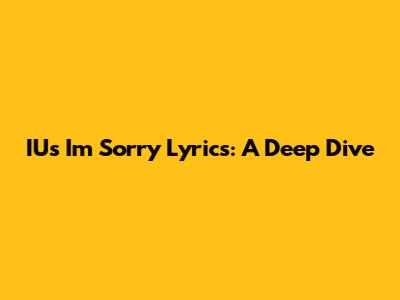 IU's 'I'm Sorry' Lyrics: A Deep Dive