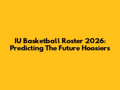 IU Basketball Roster 2026: Predicting The Future Hoosiers