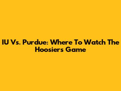 IU Vs. Purdue: Where To Watch The Hoosiers Game