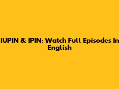 IUPIN & IPIN: Watch Full Episodes In English