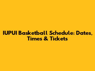 IUPUI Basketball Schedule: Dates, Times & Tickets