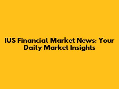IUS Financial Market News: Your Daily Market Insights