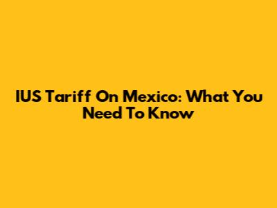 IUS Tariff On Mexico: What You Need To Know