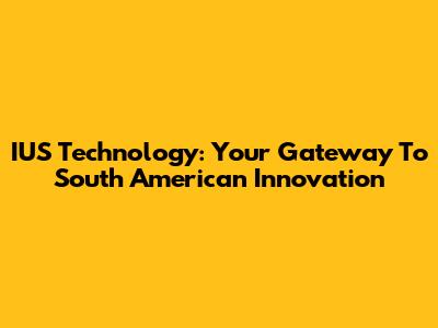 IUS Technology: Your Gateway To South American Innovation