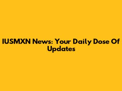IUSMXN News: Your Daily Dose Of Updates