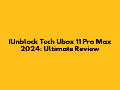 IUnblock Tech Ubox 11 Pro Max 2024: Ultimate Review