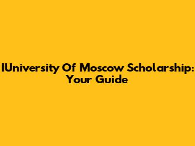 IUniversity Of Moscow Scholarship: Your Guide