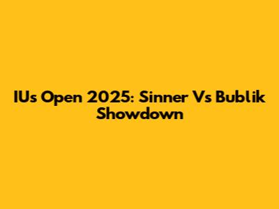 IUs Open 2025: Sinner Vs Bublik Showdown