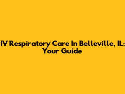 IV Respiratory Care In Belleville, IL: Your Guide