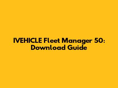 IVEHICLE Fleet Manager 50: Download Guide