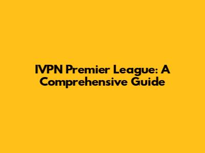 IVPN Premier League: A Comprehensive Guide