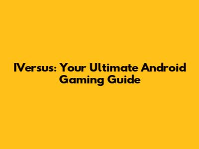 IVersus: Your Ultimate Android Gaming Guide