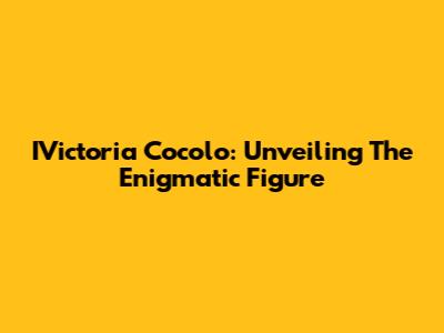 IVictoria Cocolo: Unveiling The Enigmatic Figure