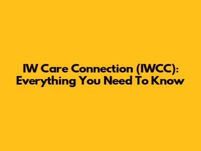IW Care Connection (IWCC): Everything You Need To Know