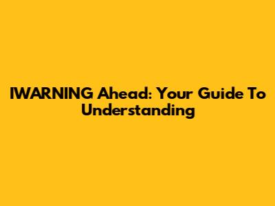 IWARNING Ahead: Your Guide To Understanding
