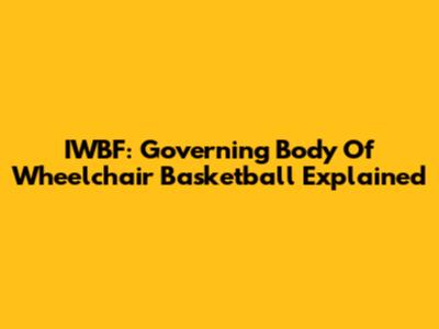 IWBF: Governing Body Of Wheelchair Basketball Explained