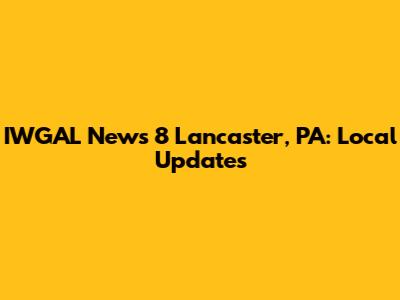 IWGAL News 8 Lancaster, PA: Local Updates