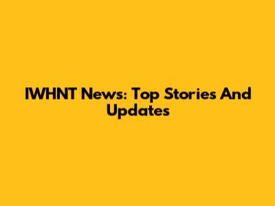 IWHNT News: Top Stories And Updates