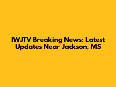 IWJTV Breaking News: Latest Updates Near Jackson, MS