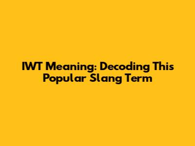 IWT Meaning: Decoding This Popular Slang Term