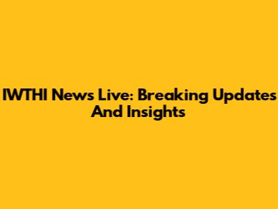 IWTHI News Live: Breaking Updates And Insights
