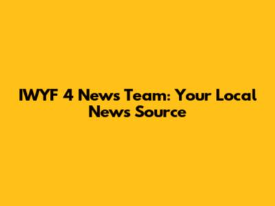 IWYF 4 News Team: Your Local News Source
