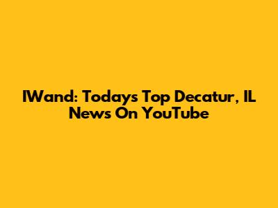 IWand: Today's Top Decatur, IL News On YouTube