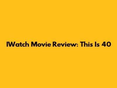 IWatch Movie Review: This Is 40
