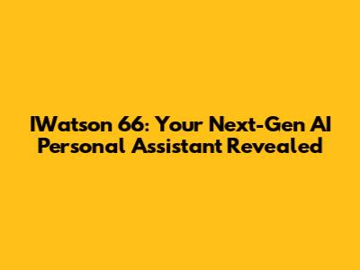 IWatson 66: Your Next-Gen AI Personal Assistant Revealed