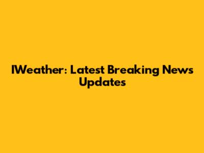 IWeather: Latest Breaking News Updates