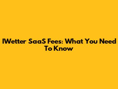IWetter SaaS Fees: What You Need To Know