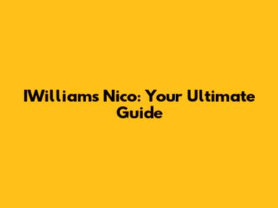 IWilliams Nico: Your Ultimate Guide
