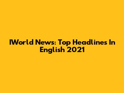 IWorld News: Top Headlines In English 2021