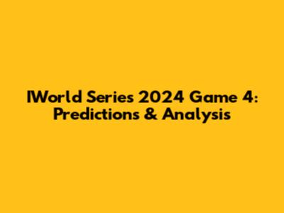 IWorld Series 2024 Game 4: Predictions & Analysis