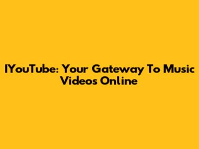 IYouTube: Your Gateway To Music Videos Online
