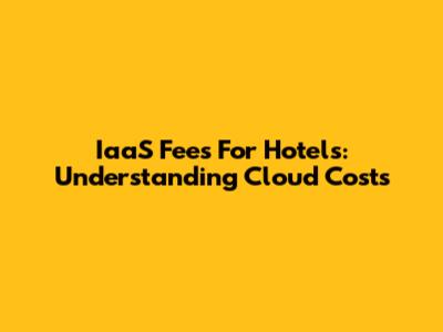 IaaS Fees For Hotels: Understanding Cloud Costs