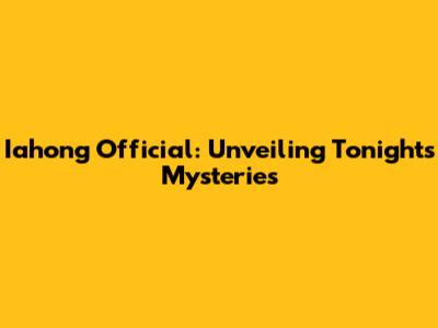 Iahong Official: Unveiling Tonight's Mysteries