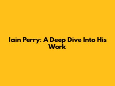 Iain Perry: A Deep Dive Into His Work