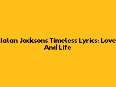 Ialan Jackson's Timeless Lyrics: Love And Life