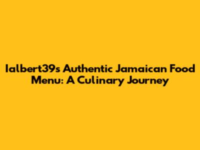 Ialbert39s Authentic Jamaican Food Menu: A Culinary Journey