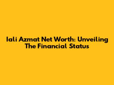 Iali Azmat Net Worth: Unveiling The Financial Status