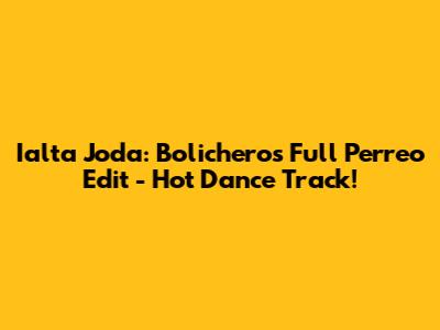 Ialta Joda: Bolichero's Full Perreo Edit - Hot Dance Track!