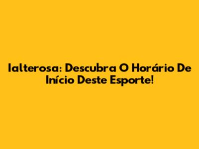 Ialterosa: Descubra O Horário De Início Deste Esporte!